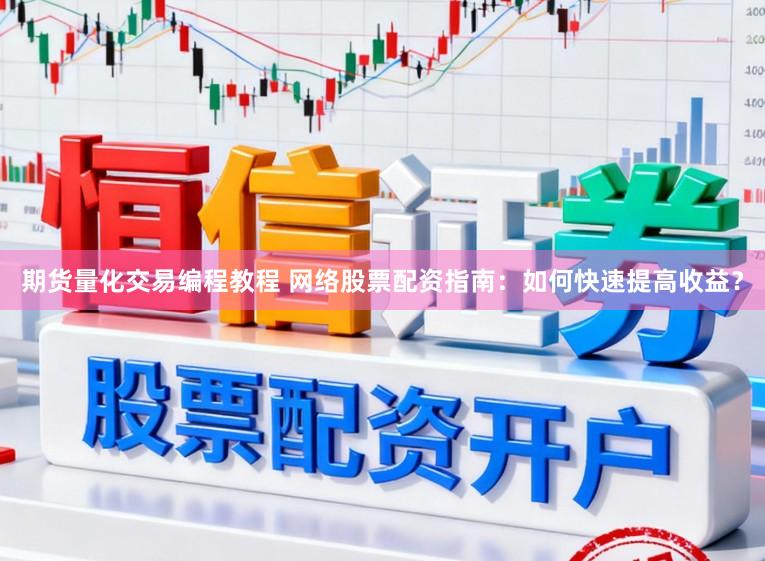 期货量化交易编程教程 网络股票配资指南：如何快速提高收益？