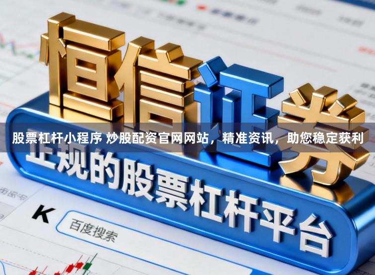 股票杠杆小程序 炒股配资官网网站，精准资讯，助您稳定获利