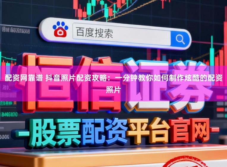 配资网靠谱 抖音照片配资攻略:一分钟教你如何制作炫酷的配资照片
