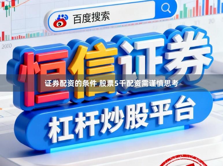 证券配资的条件 股票5千配资需谨慎思考