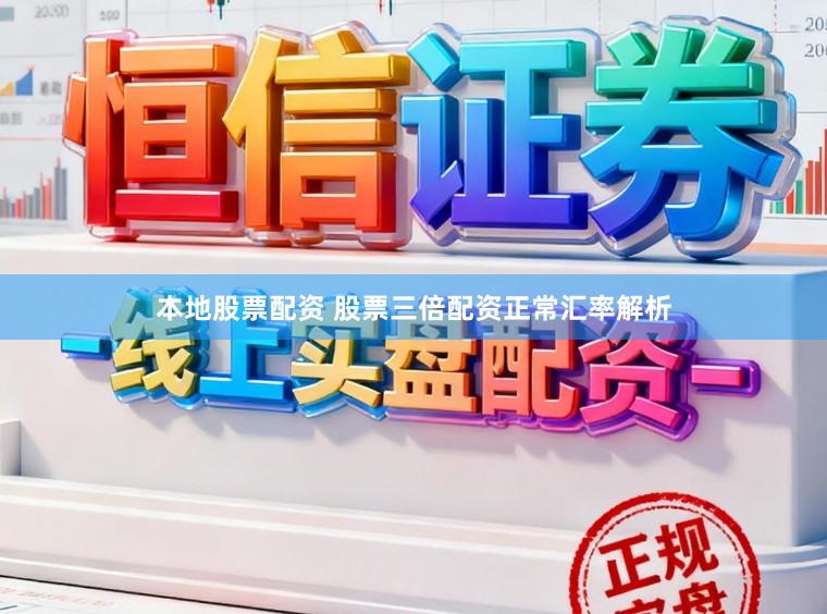 本地股票配资 股票三倍配资正常汇率解析