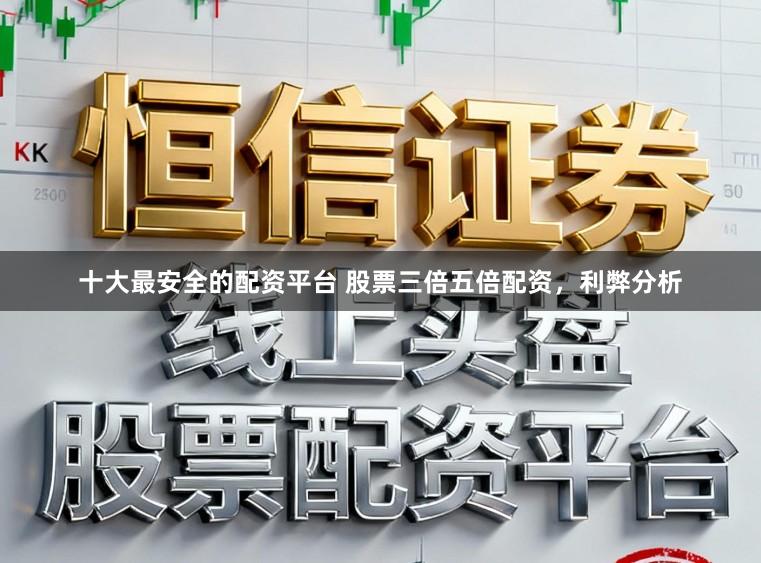 十大最安全的配资平台 股票三倍五倍配资，利弊分析
