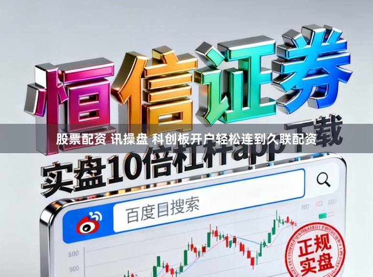 股票配资 讯操盘 科创板开户轻松连到久联配资