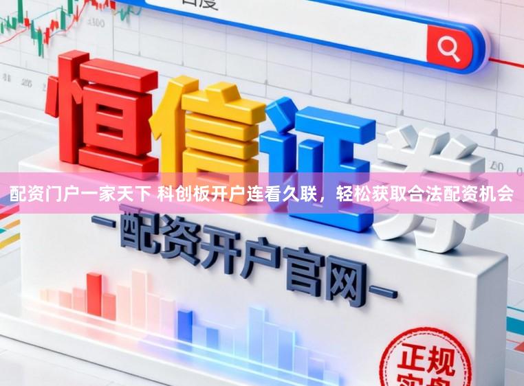 配资门户一家天下 科创板开户连看久联，轻松获取合法配资机会