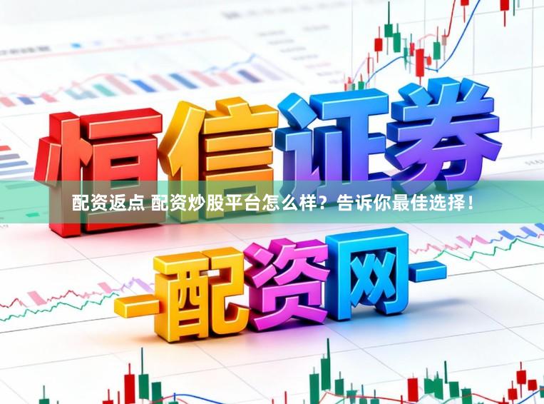 配资返点 配资炒股平台怎么样？告诉你最佳选择！