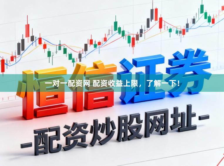 一对一配资网 配资收益上限，了解一下！