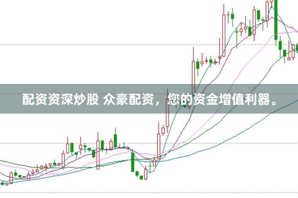 配资资深炒股 众豪配资，您的资金增值利器。