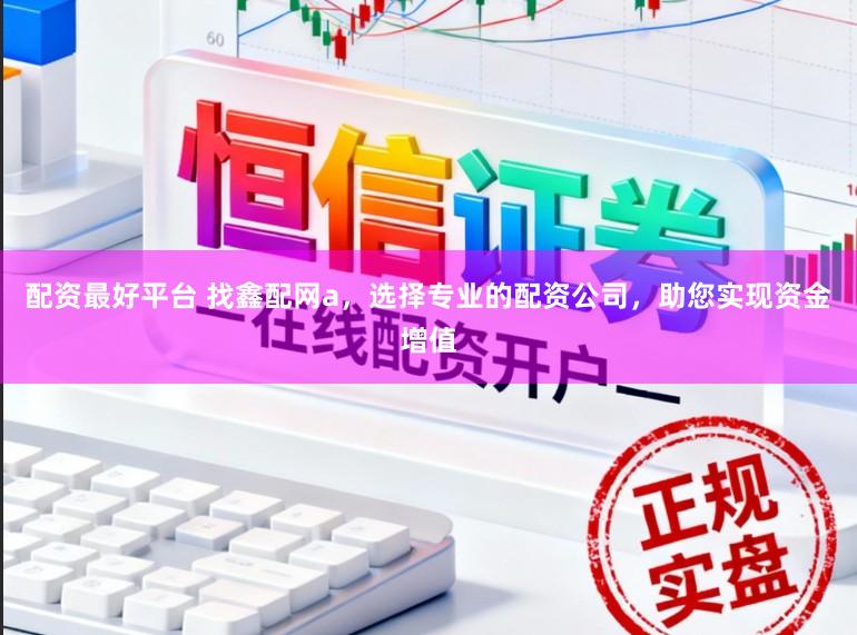 配资最好平台 找鑫配网a，选择专业的配资公司，助您实现资金增值
