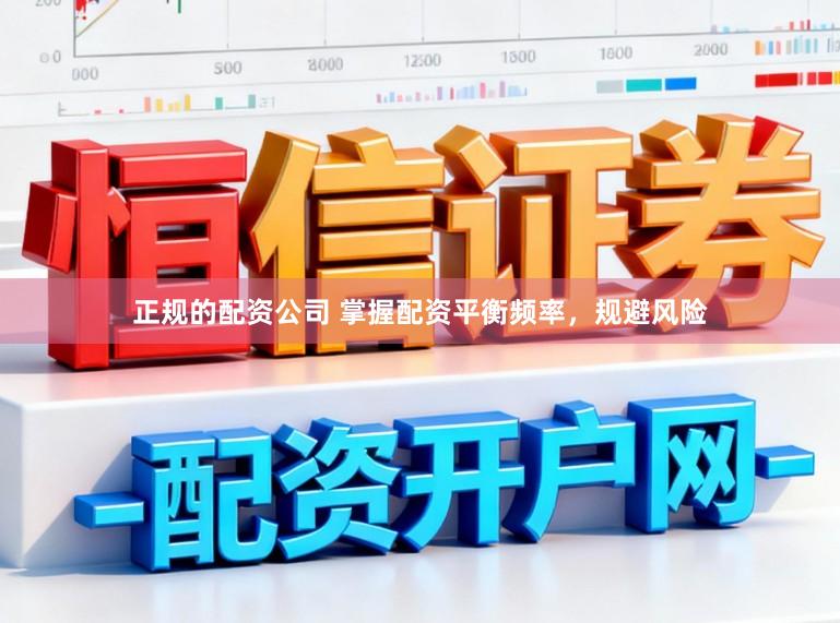正规的配资公司 掌握配资平衡频率，规避风险