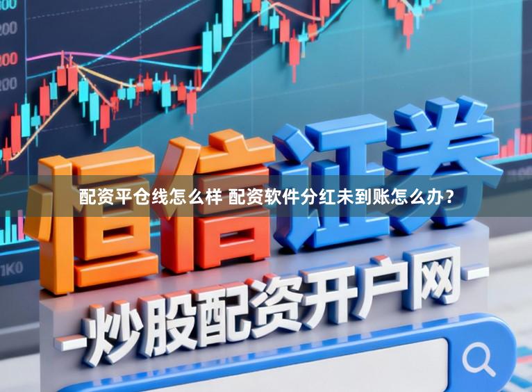 配资平仓线怎么样 配资软件分红未到账怎么办?