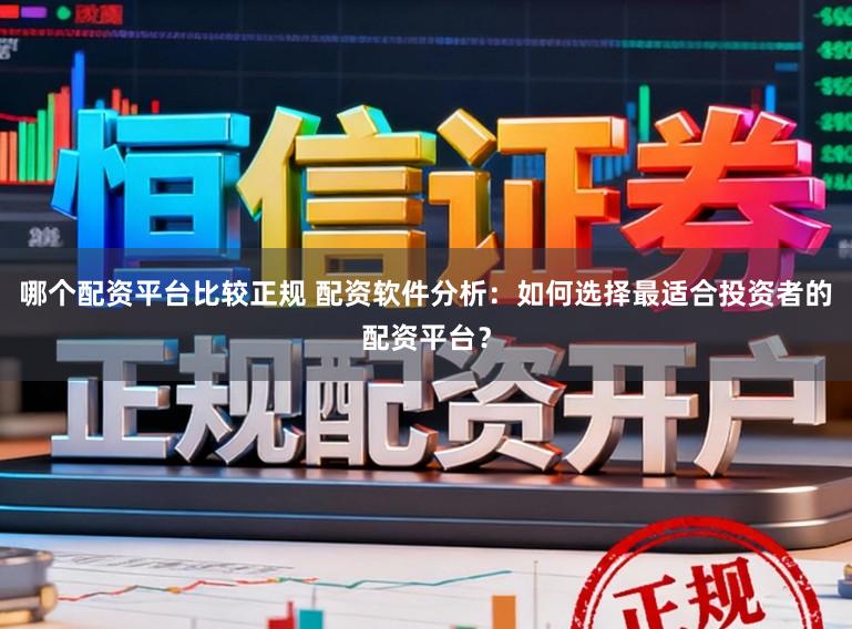 哪个配资平台比较正规 配资软件分析：如何选择最适合投资者的配资平台？