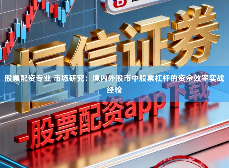 股票配资专业 市场研究：境内外股市中股票杠杆的资金效率实战经验