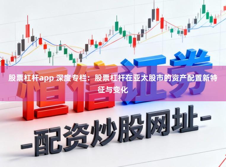 股票杠杆app 深度专栏：股票杠杆在亚太股市的资产配置新特征与变化