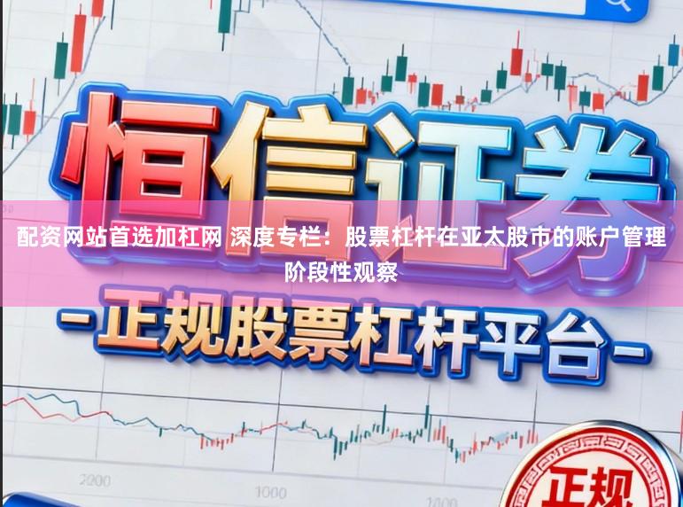 配资网站首选加杠网 深度专栏:股票杠杆在亚太股市的账户管理阶段性观察
