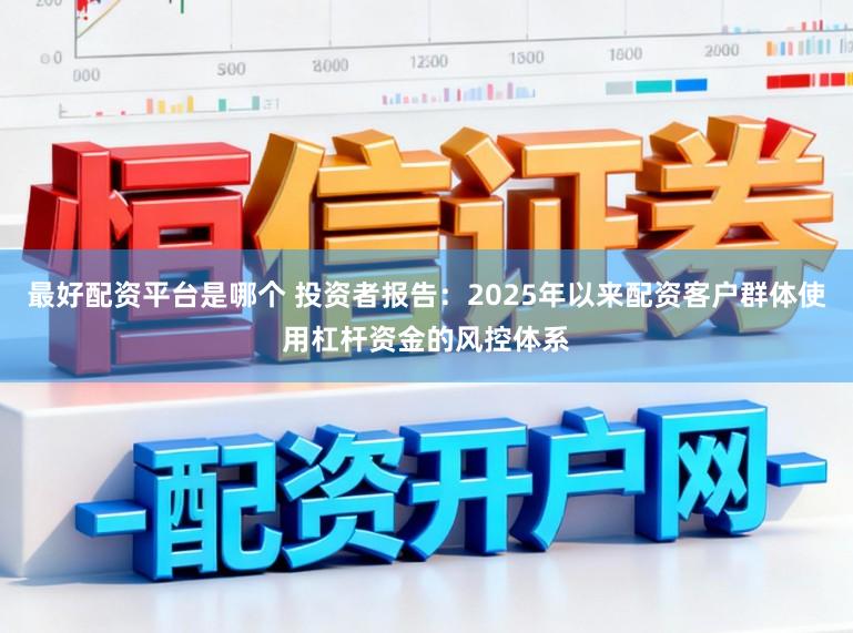 最好配资平台是哪个 投资者报告：2025年以来配资客户群体使用杠杆资金的风控体系