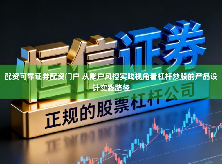 配资可靠证券配资门户 从账户风控实践视角看杠杆炒股的产品设计实践路径