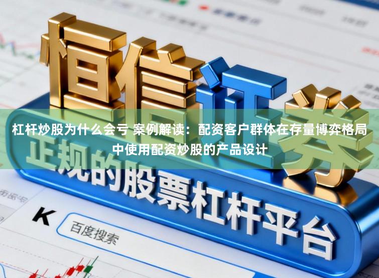 杠杆炒股为什么会亏 案例解读：配资客户群体在存量博弈格局中使用配资炒股的产品设计