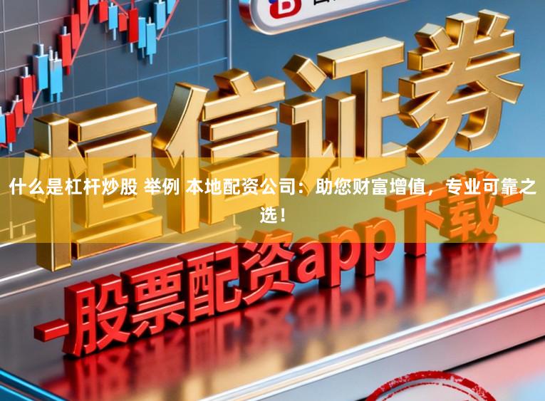 什么是杠杆炒股 举例 本地配资公司：助您财富增值，专业可靠之选！