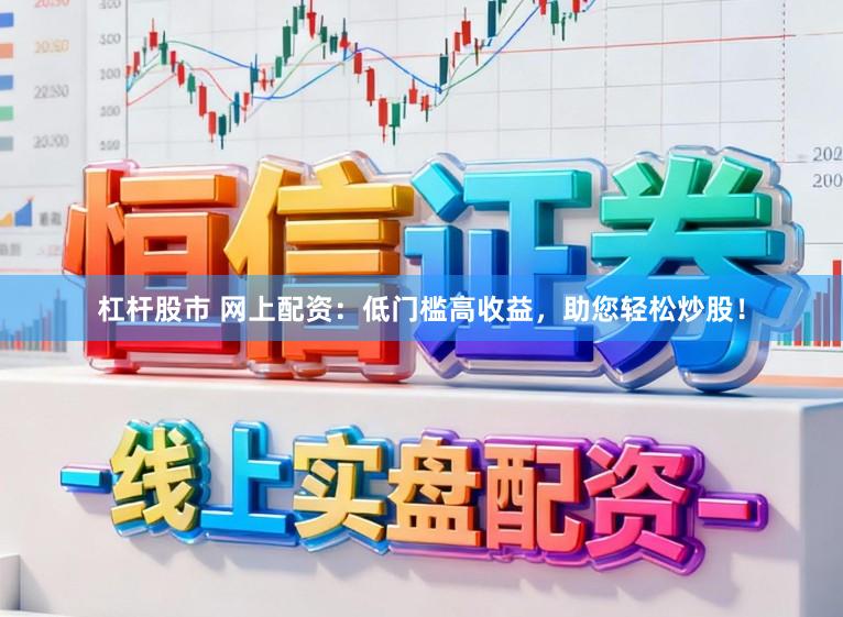 杠杆股市 网上配资：低门槛高收益，助您轻松炒股！