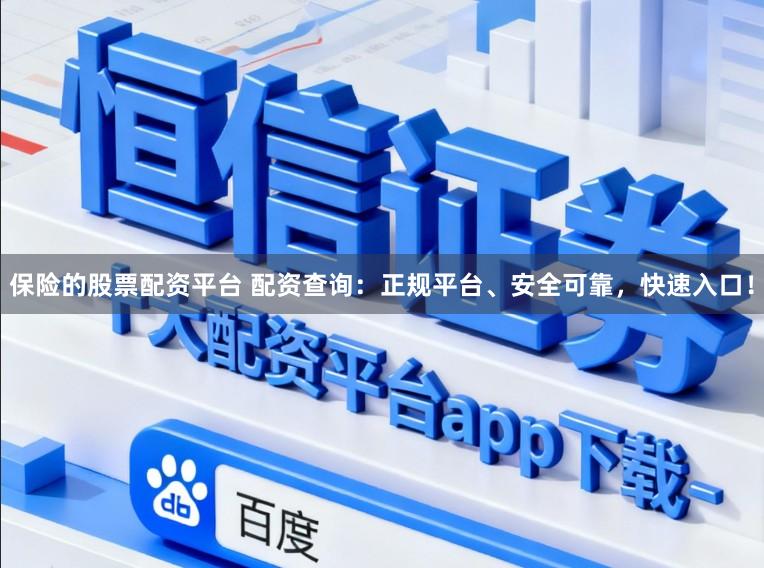 保险的股票配资平台 配资查询：正规平台、安全可靠，快速入口！
