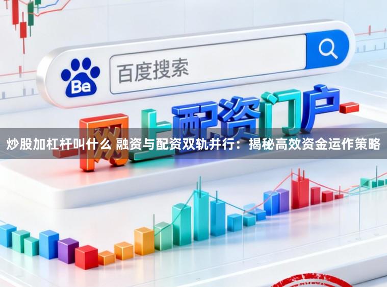 炒股加杠杆叫什么 融资与配资双轨并行：揭秘高效资金运作策略