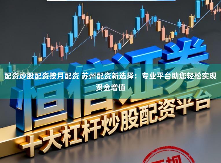 配资炒股配资按月配资 苏州配资新选择：专业平台助您轻松实现资金增值