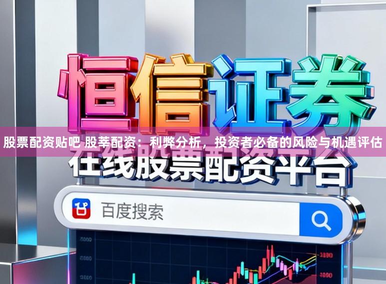 股票配资贴吧 股莘配资：利弊分析，投资者必备的风险与机遇评估