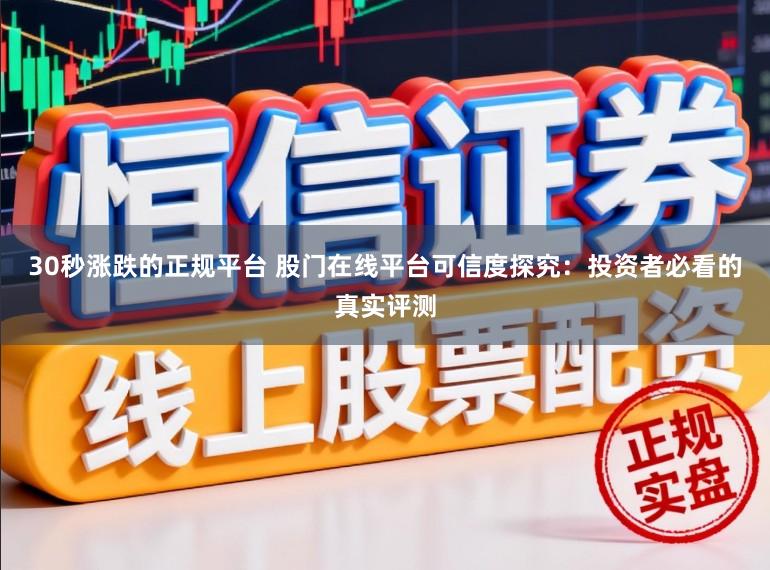30秒涨跌的正规平台 股门在线平台可信度探究：投资者必看的真实评测
