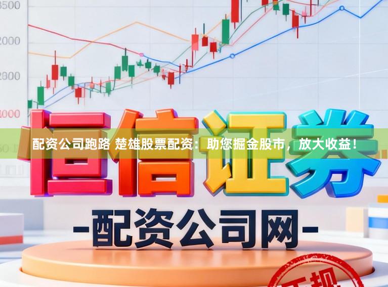 配资公司跑路 楚雄股票配资：助您掘金股市，放大收益！