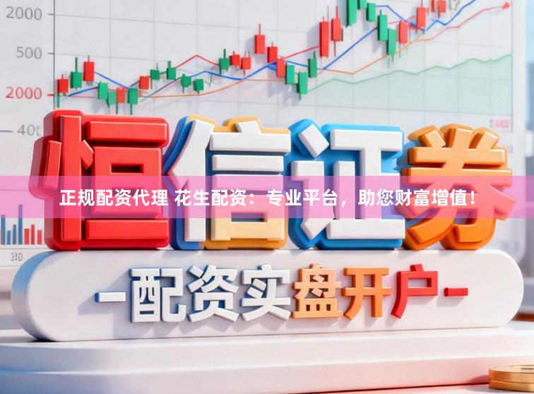 正规配资代理 花生配资：专业平台，助您财富增值！