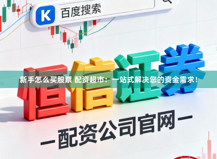 新手怎么买股票 配资超市:一站式解决您的资金需求!
