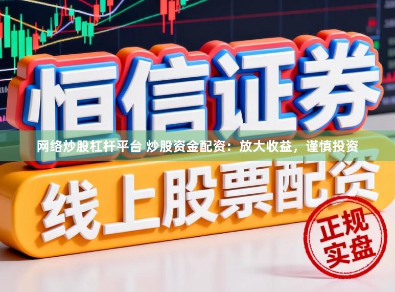 网络炒股杠杆平台 炒股资金配资:放大收益,谨慎投资