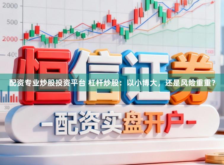 配资专业炒股投资平台 杠杆炒股:以小博大,还是风险重重?