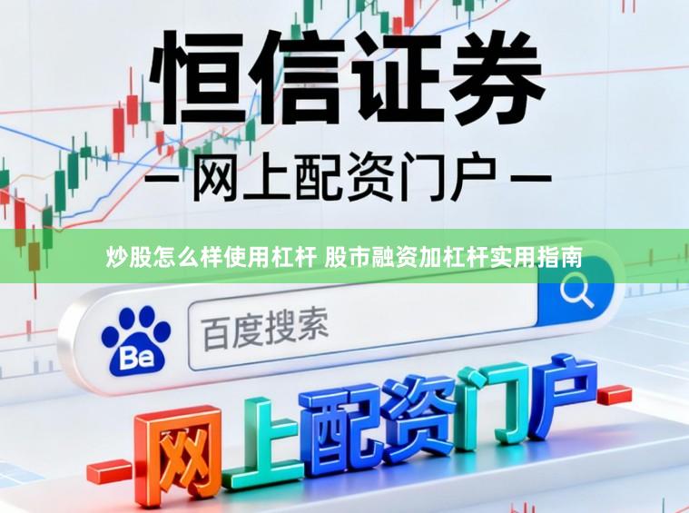 炒股怎么样使用杠杆 股市融资加杠杆实用指南