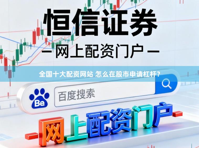 全国十大配资网站 怎么在股市申请杠杆？
