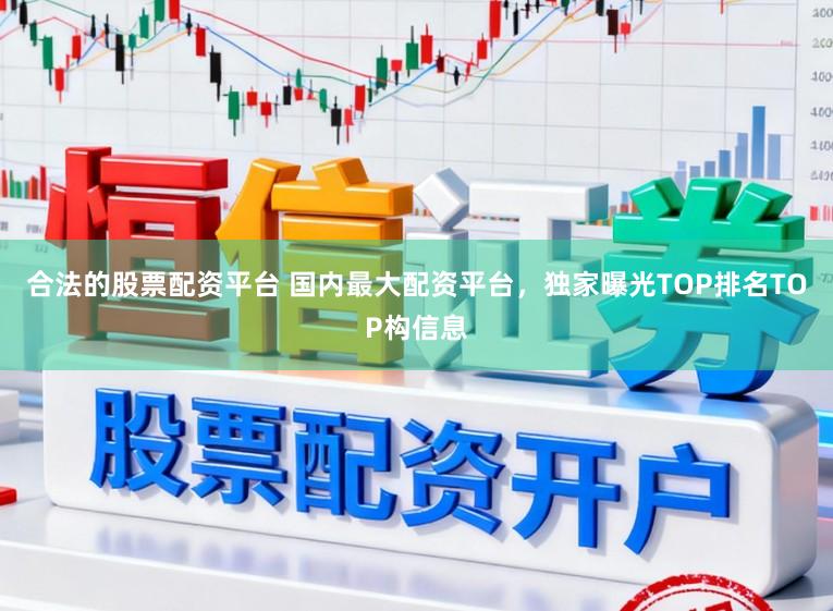 合法的股票配资平台 国内最大配资平台，独家曝光TOP排名TOP构信息
