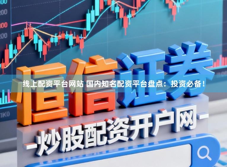 线上配资平台网站 国内知名配资平台盘点：投资必备！