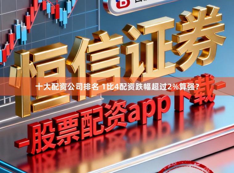 十大配资公司排名 1比4配资跌幅超过2%算强？