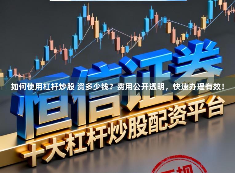 如何使用杠杆炒股 资多少钱？费用公开透明，快速办理有效！