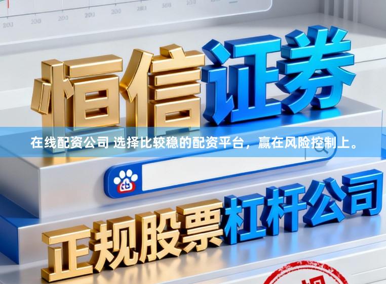 在线配资公司 选择比较稳的配资平台，赢在风险控制上。