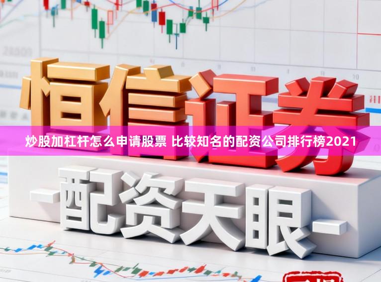 炒股加杠杆怎么申请股票 比较知名的配资公司排行榜2021