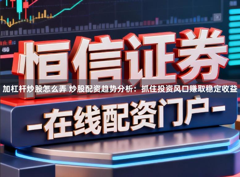 加杠杆炒股怎么弄 炒股配资趋势分析：抓住投资风口赚取稳定收益