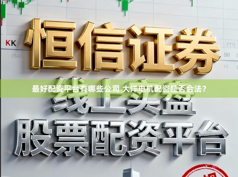 最好配资平台有哪些公司 大洋电机配资是否合法？