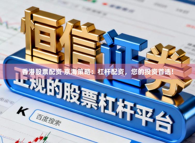 香港股票配资 京海策略：杠杆配资，您的投资首选!