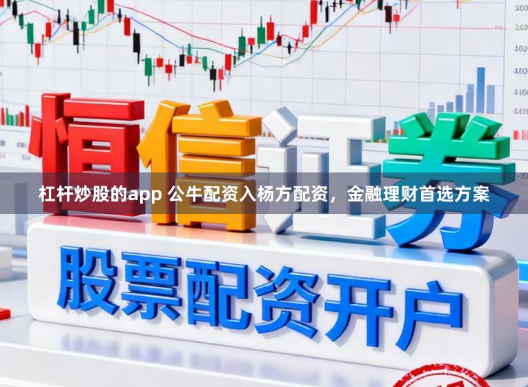 杠杆炒股的app 公牛配资入杨方配资,金融理财首选方案