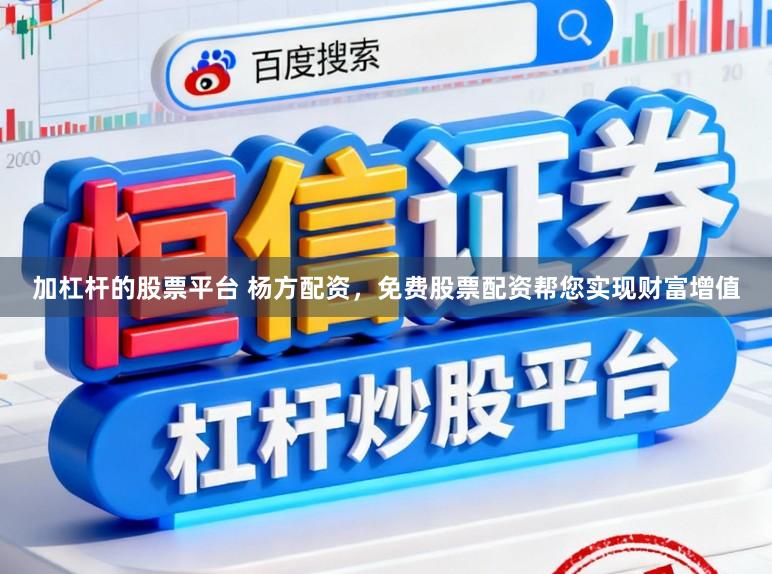 加杠杆的股票平台 杨方配资，免费股票配资帮您实现财富增值