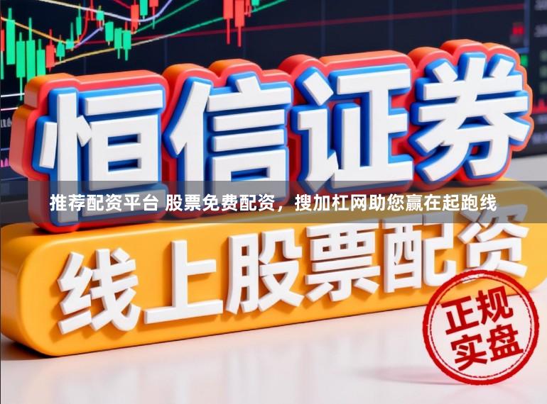 推荐配资平台 股票免费配资，搜加杠网助您赢在起跑线