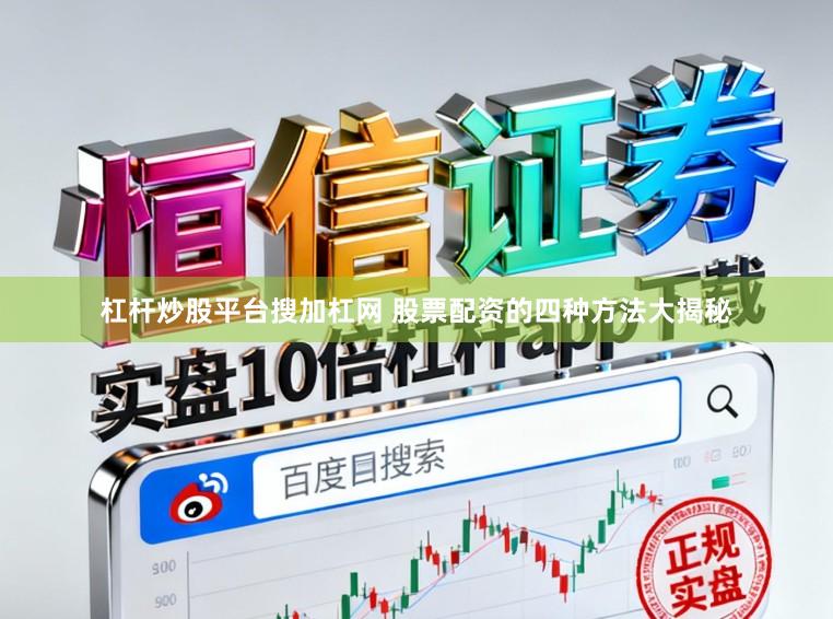 杠杆炒股平台搜加杠网 股票配资的四种方法大揭秘