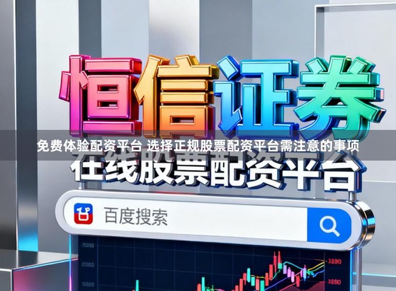 免费体验配资平台 选择正规股票配资平台需注意的事项