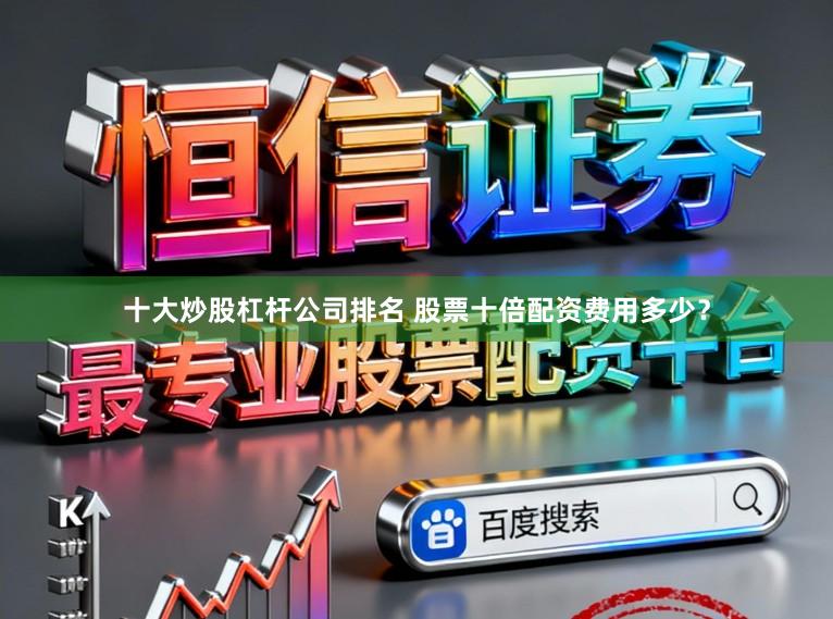 十大炒股杠杆公司排名 股票十倍配资费用多少？